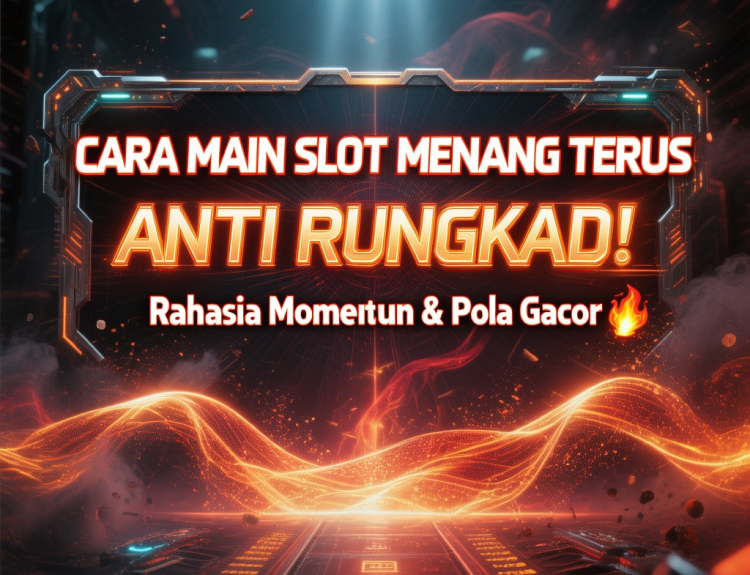Cara Main Slot Supaya Menang Terus Anti Rungkad!